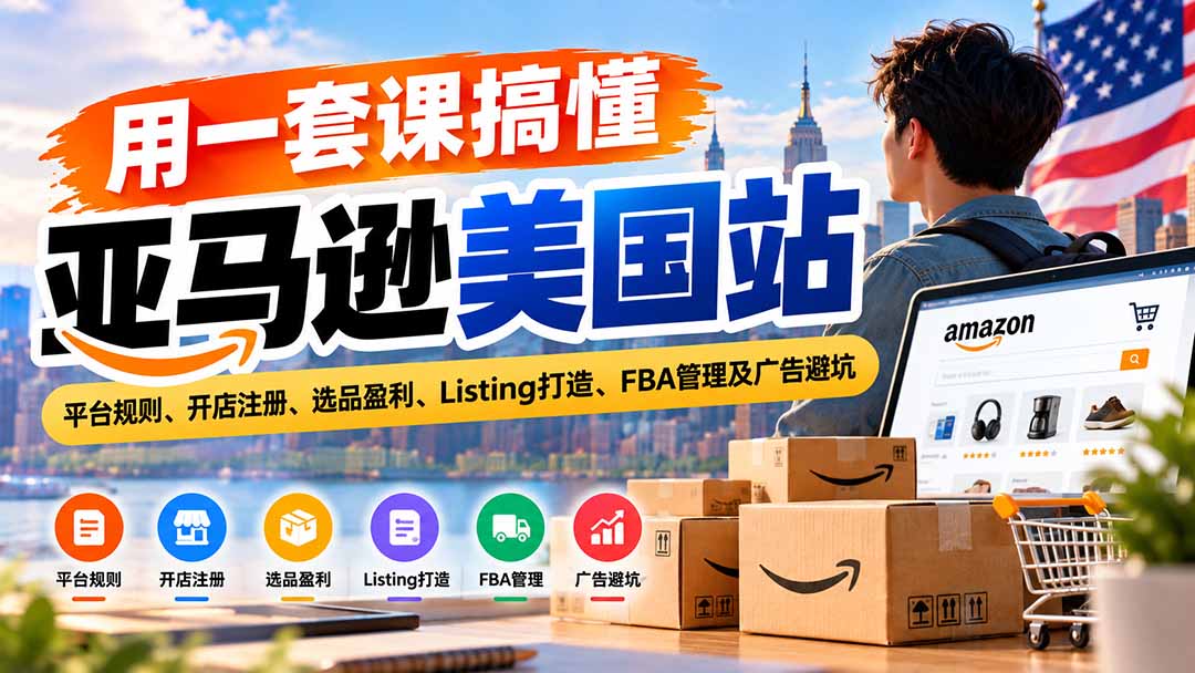 （20938期）用一套课搞懂亚马逊美国站：平台规则、开店注册、选品盈利、Listing打造、FBA管理及广告避坑 - 臻优资源网