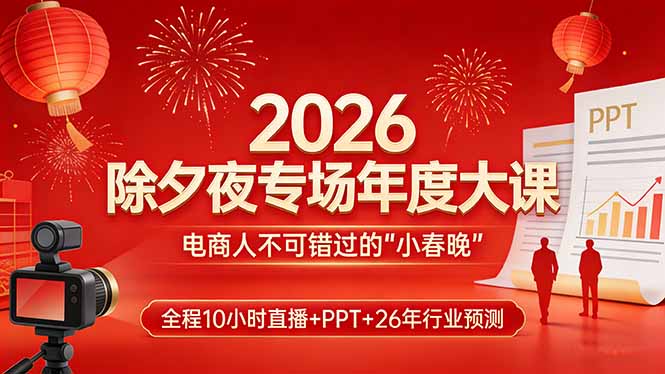 （17450期）2026除夕夜专场年度大课，全程10小时直播+PPT+26年行业预测，是电商人不可错过的“小春晚” - 臻优资源网