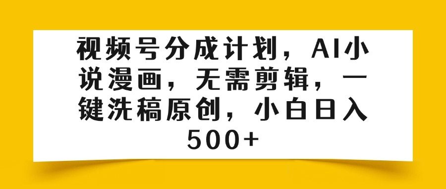 视频号分成计划，AI小说漫画，无需剪辑，一键洗稿原创，小白日入500+ - 臻优资源网