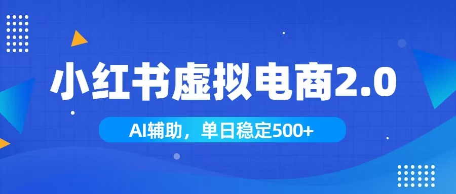 （19506期）小红书AI虚拟电商2.0，学员实测单日收益1800+，长尾搜索流量持续稳定出单 - 臻优资源网