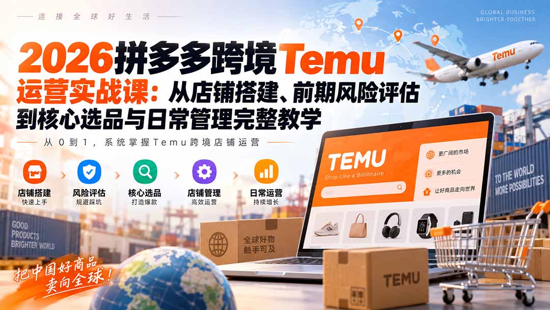 （20458期）2026拼多多跨境Temu运营实战课：从店铺搭建、前期风险评估到核心选品与日常管理完整教学 - 臻优资源网