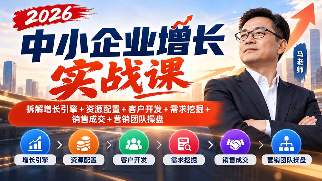 （20776期）2026中小企业增长实战课｜拆解增长引擎+资源配置+客户开发+需求挖掘+销售成交+营销团队操盘 - 臻优资源网