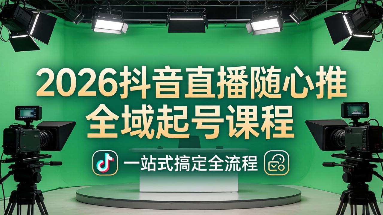 (18094期)2026抖音直播随心推全域起号课程(更新4月18):一站式搞定直播起号、稳号、放量全流程 - 臻优资源网