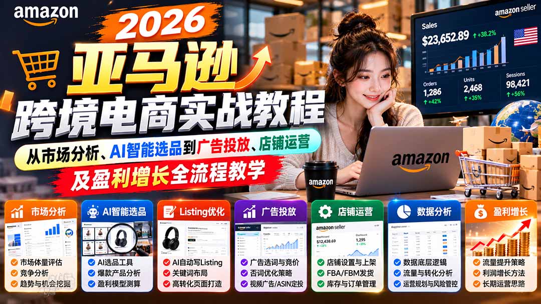 （21189期）2026亚马逊跨境电商实战教程-更新1027，从市场分析、AI智能选品到广告投放、店铺运营及盈利增长全流程教学 - 臻优资源网
