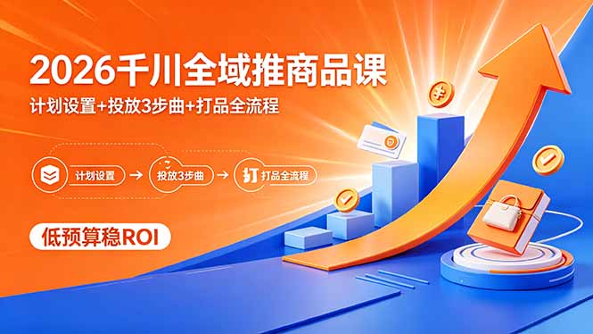 （18275期）2026千川全域推商品课，计划设置+投放3步曲+打品全流程，低预算稳ROI - 臻优资源网