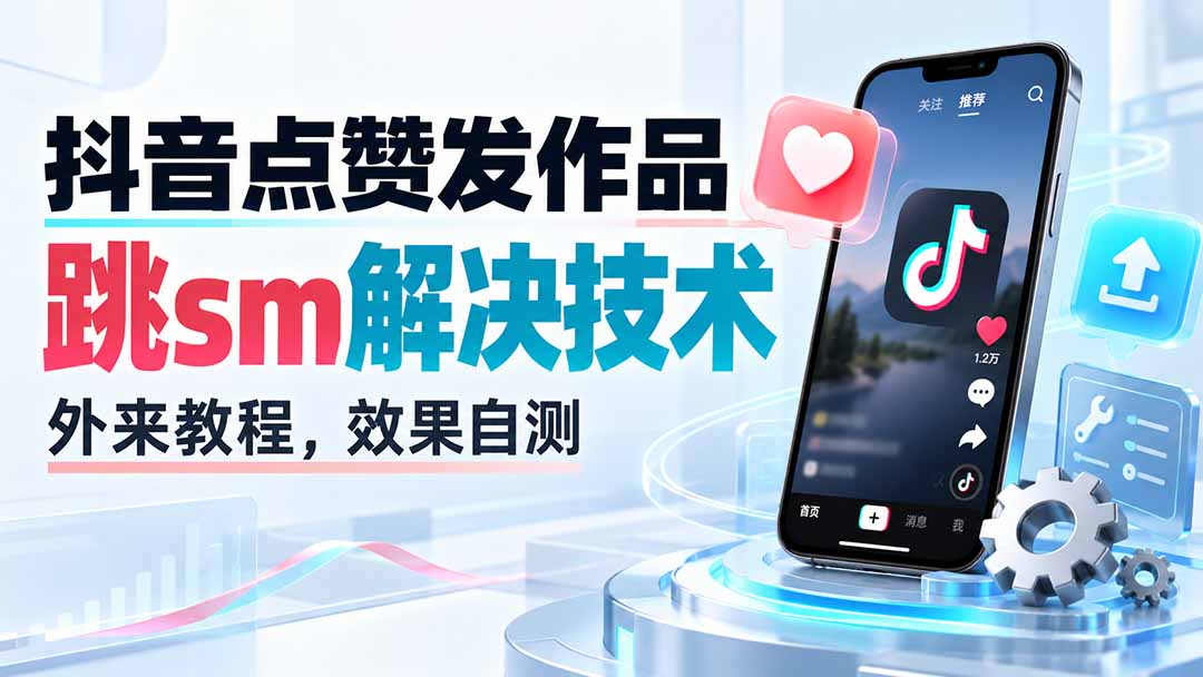 （20309期）抖音点赞发作品跳sm解决技术，外来教程，效果自测 - 臻优资源网