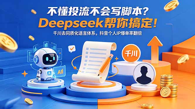 （18625期）不懂投流不会写脚本？Deepseek帮你搞定！千川去同质化语言体系，抖音个人IP爆单率翻倍 - 臻优资源网