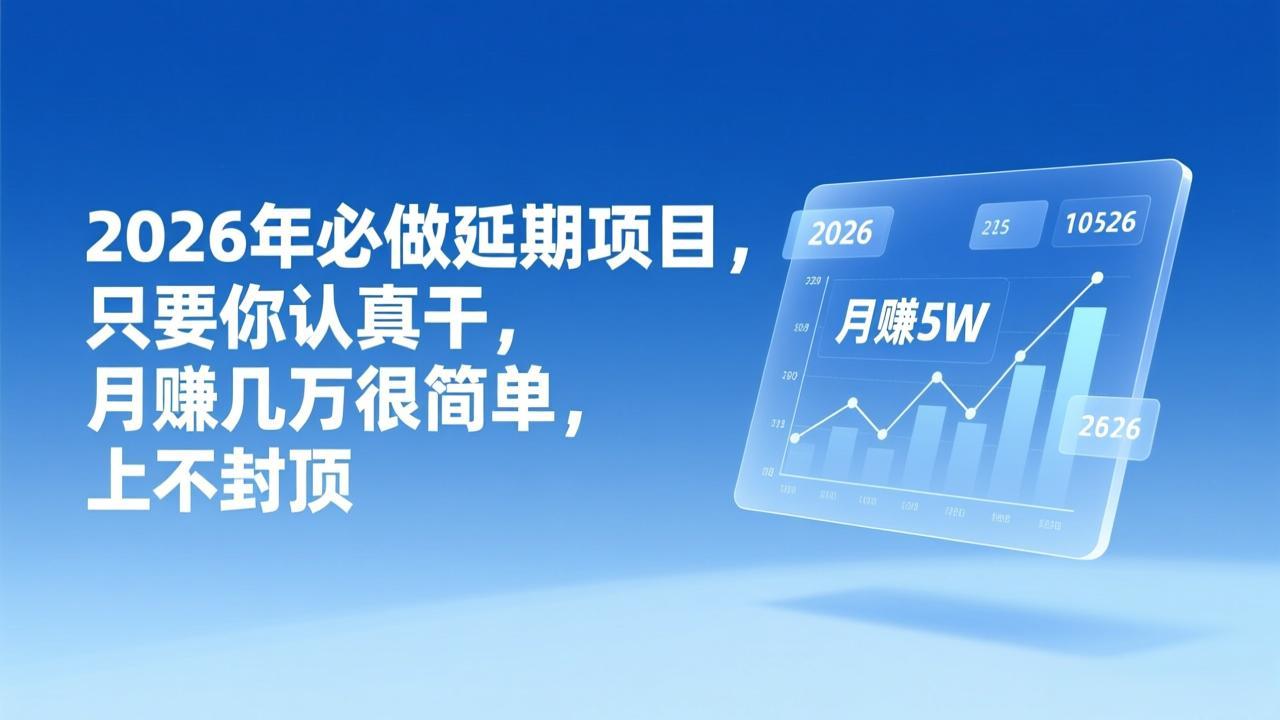 （17187期）2026年延期项目，只要你认真干，月赚几万很简单，上不封顶 - 臻优资源网