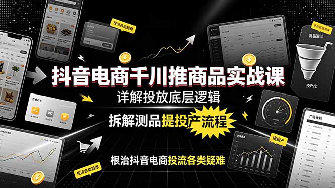 （19177期）抖音电商千川推商品实战课：详解投放底层逻辑，拆解测品提投产流程，根治抖音电商投流各类疑难 - 臻优资源网
