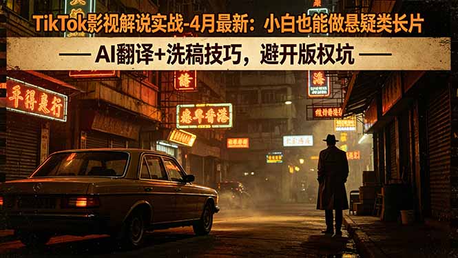 （18277期）TikTok影视解说实战-4月最新：小白也能做悬疑类长片，AI翻译+洗稿技巧，避开版权坑 - 臻优资源网