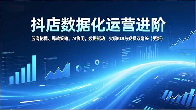 （16986期）抖店数据化运营进阶，蓝海挖掘、爆款策略、AI协同，数据驱动，实现ROI与规模双增长（更新） - 臻优资源网