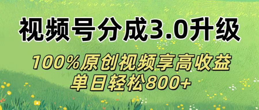 视频号分成3.0升级!100%原创视频享高收益，单日轻松800+ - 臻优资源网