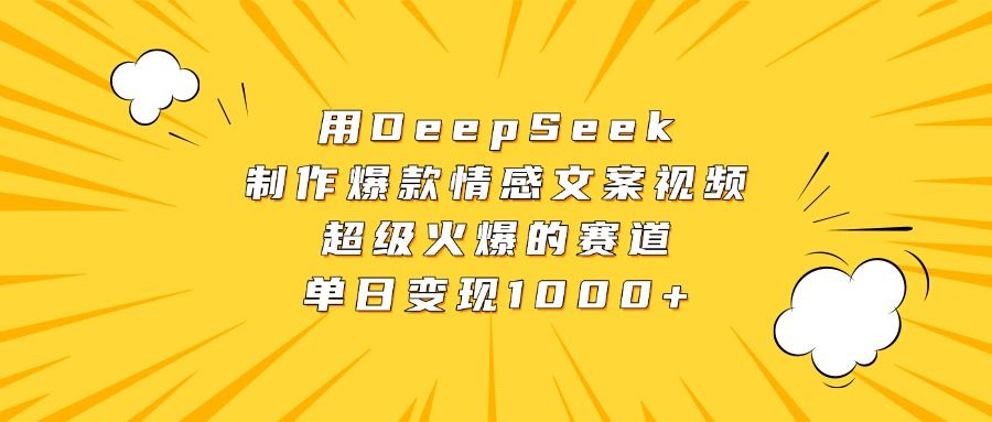 用DeepSeek制作爆款情感文案视频，超级火爆的赛道，单日变现1000+ - 臻优资源网