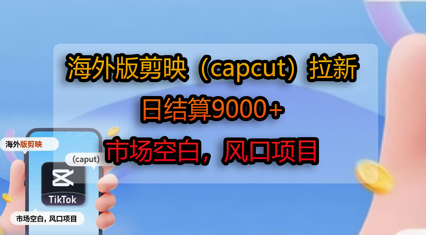 海外版剪映（capcut）拉新，日结算9000+，市场空白，风口项目 - 臻优资源网