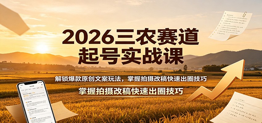 2026三农赛道起号实战课：解锁爆款原创文案玩法，掌握拍摄改稿快速出圈技巧 - 臻优资源网