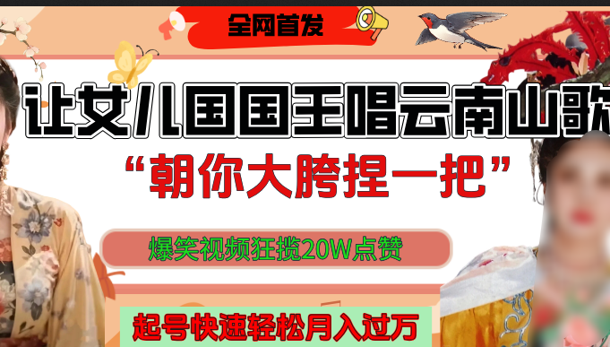 让女儿国国王开口唱云南山歌“朝你大垮捏一把”，爆笑视频狂揽点赞20W，熟练后起号快轻松月入过万！ - 臻优资源网