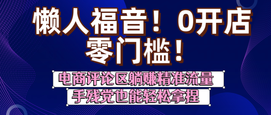 懒人福音！0开店、零门槛！电商评论区躺赚精准流量，手残党也能轻松拿捏 - 臻优资源网