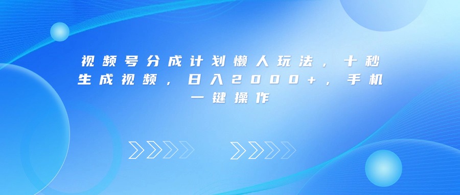 视频号分成计划懒人玩法，十秒生成视频，日入2000+，手机一键操作 - 臻优资源网