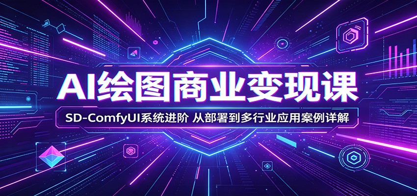 AI绘图商业变现课：SD-ComfyUI系统进阶，从部署到多行业应用案例详解 - 臻优资源网