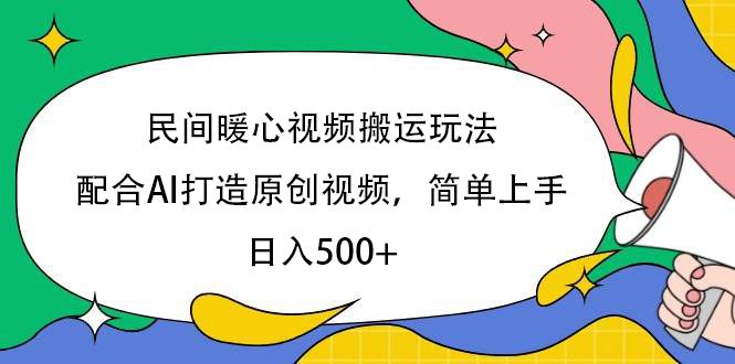 民间暖心视频搬运玩法，配合AI打造原创视频，简单上手，日入500+ - 臻优资源网