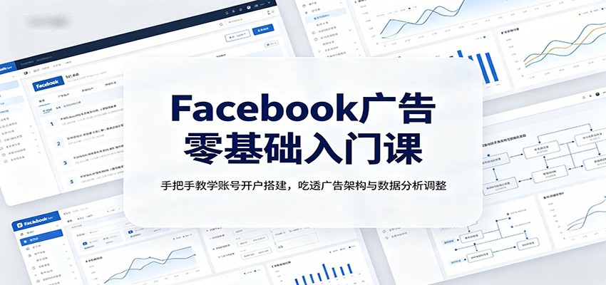 Facebook广告零基础入门课：手把手教学账号开户搭建，吃透广告架构与数据分析调整 - 臻优资源网