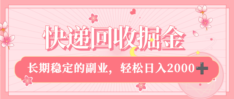 快递回收掘金，新手小白当天上手，长期稳定的副业，轻松日入 2000+ - 臻优资源网