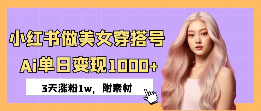 小红书做美女穿搭号,ai单日变现1000+,3天涨粉1w。 - 臻优资源网