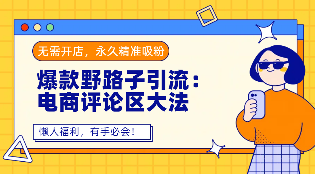 爆款野路子引流:电商评论区大法,无需开店,永久精准吸粉,懒人福利,有手必会! - 臻优资源网