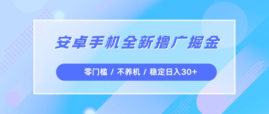 安卓手机全新撸广掘金,零门槛不养机,每天稳定收益30+ - 臻优资源网