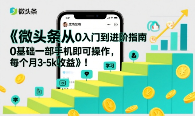 微头条从0入门到进阶指南，0基础一部手机即可操作，每个月3-5k收益 - 臻优资源网