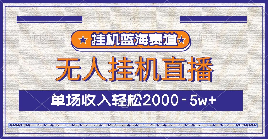 挂机蓝海赛道，无人挂机直播，单场收入轻松2000-5w+ - 臻优资源网