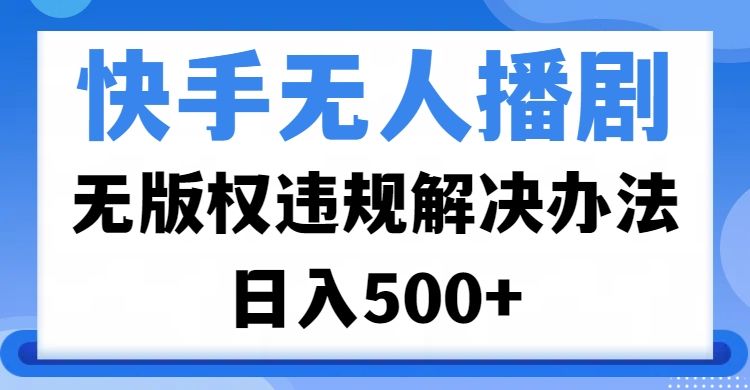 快手无人播剧，无版权违规解决办法，无人播剧日入500+ - 臻优资源网