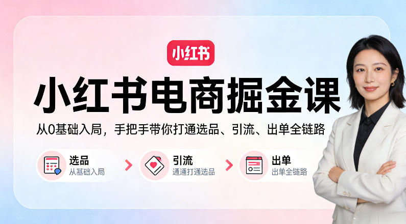 小红书电商掘金课：从0基础入局，手把手带你打通选品、引流、出单全链路 - 臻优资源网