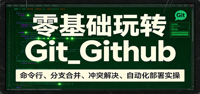 零基础玩转Git_Github：命令行、分支合并、冲突解决、自动化部署实操 - 臻优资源网