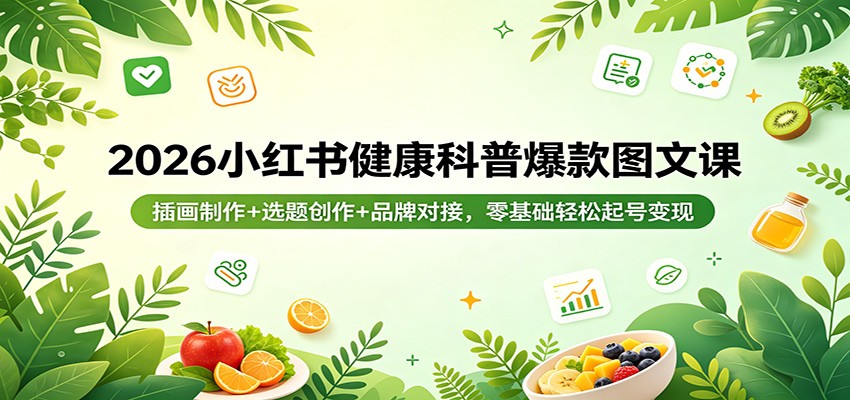 2026小红书健康科普爆款图文课：插画制作+选题创作+品牌对接，零基础轻松起号变现 - 臻优资源网