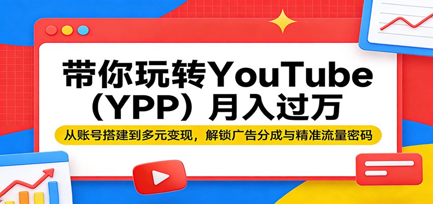 带你玩转YouTube（YPP）月入过万：从账号搭建到多元变现，解锁广告分成与精准流量密码 - 臻优资源网