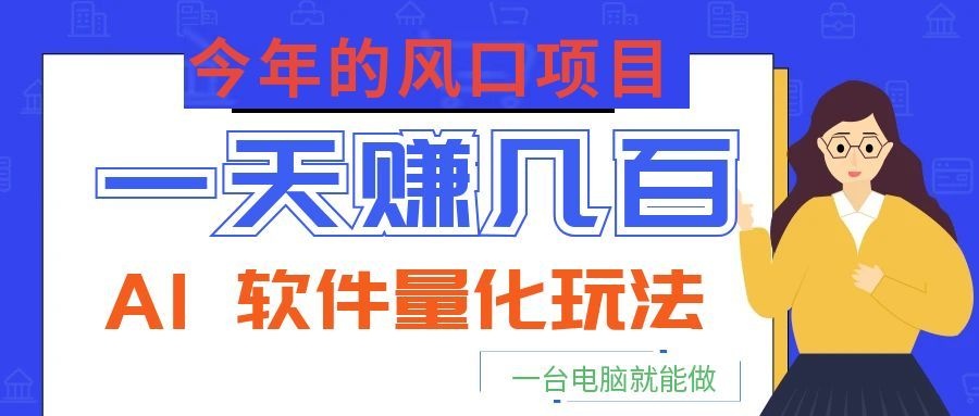 今年的风口项目，AI 软件量化玩法，让你一天赚几百，一台电脑就能做！ - 臻优资源网