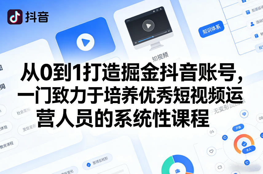 从0到1打造掘金抖音账号，一门致力于培养优秀短视频运营人员的系统性课程 - 臻优资源网