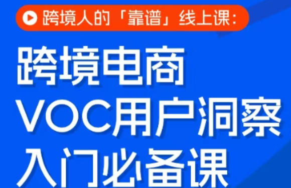 跨境电商VOC用户洞察入门必备课，跨境人的靠谱线上课 - 臻优资源网