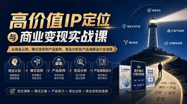 【无水印】高价值IP定位与商业变现实战课，从商业认知、模式选择到产品矩阵、竞品分析及产品海报设计全流程 - 臻优资源网