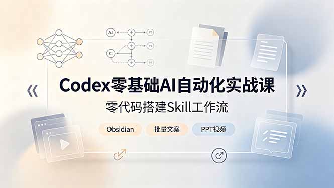 （19204期）Codex零基础AI自动化实战课，零代码搭建Skill工作流，搭配Obsidian批量制作文案PPT视频 - 臻优资源网