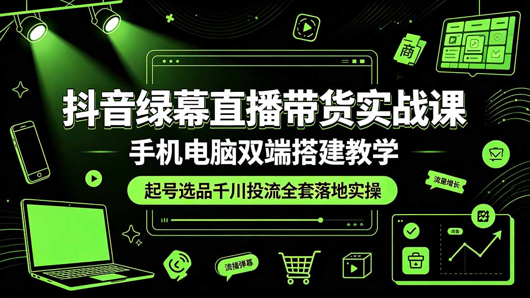 （19205期）抖音绿幕直播带货实战课，手机电脑双端搭建教学，起号选品千川投流全套落地实操 - 臻优资源网