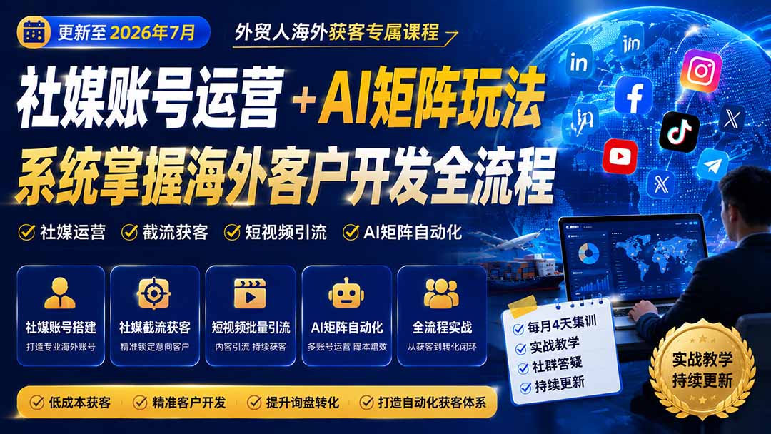（20002期）外贸人海外获客专属课程-更新8月，讲解社媒账号运营AI矩阵玩法，，系统掌握海外客户开发全流程实战方法 - 臻优资源网