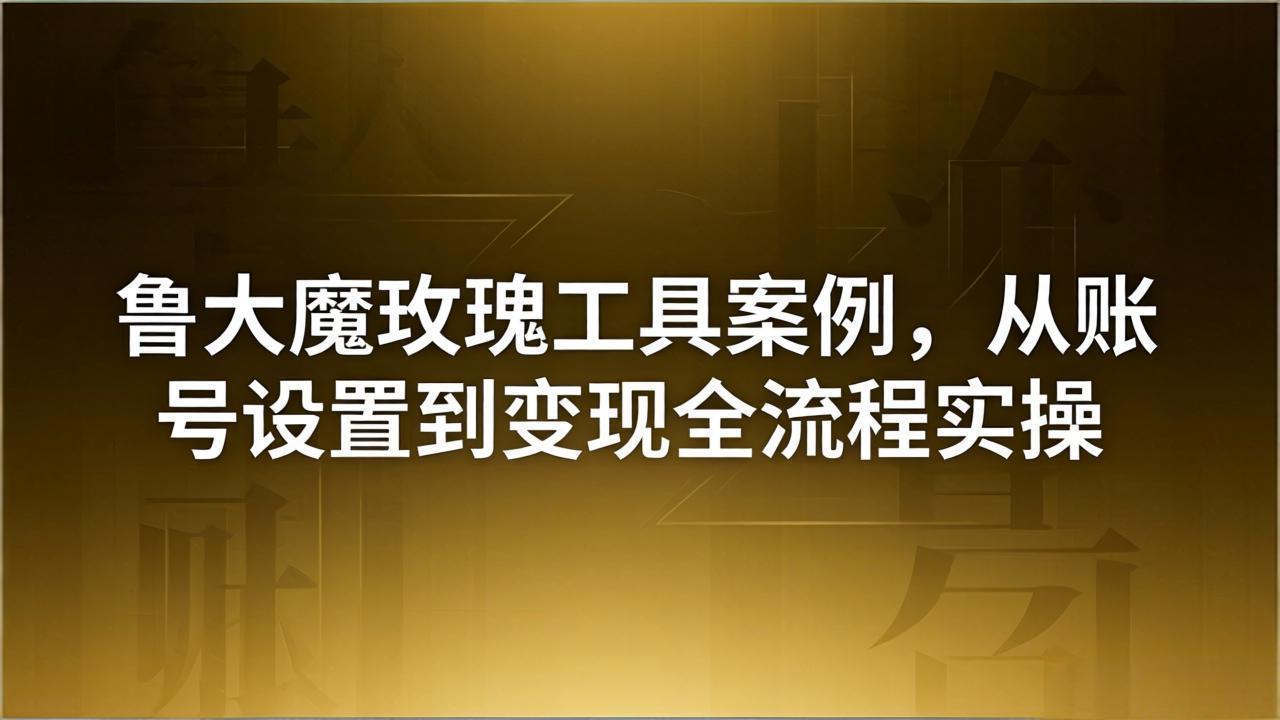 （18092期）引流创业粉卖软件教学：鲁大魔玫瑰工具案例，从账号设置到变现全流程实操 - 臻优资源网