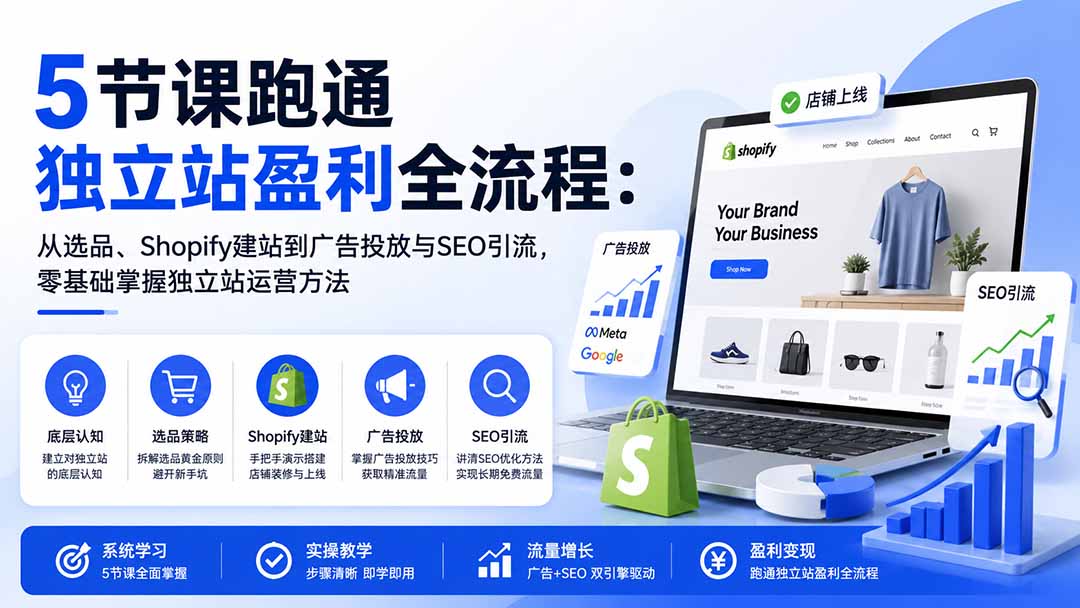（20316期）5节课跑通独立站盈利全流程：从选品、Shopify建站到广告投放与SEO引流，零基础掌握独立站运营方法 - 臻优资源网