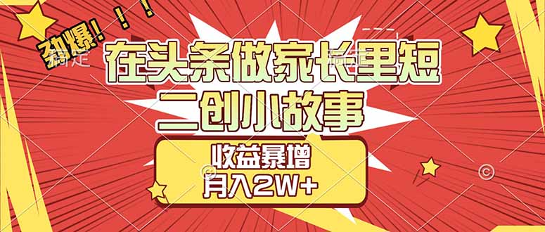 （17172期）【劲爆】在头条做家长里短二创小故事，收益暴增，月入2W+ - 臻优资源网