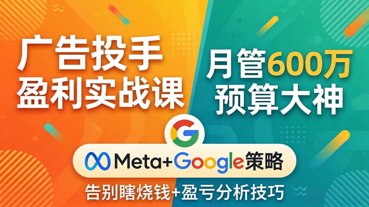（17925期）广告投手盈利实战课：月管600万预算大神，带你告别瞎烧钱，Meta+Google策略+盈亏分析 - 臻优资源网