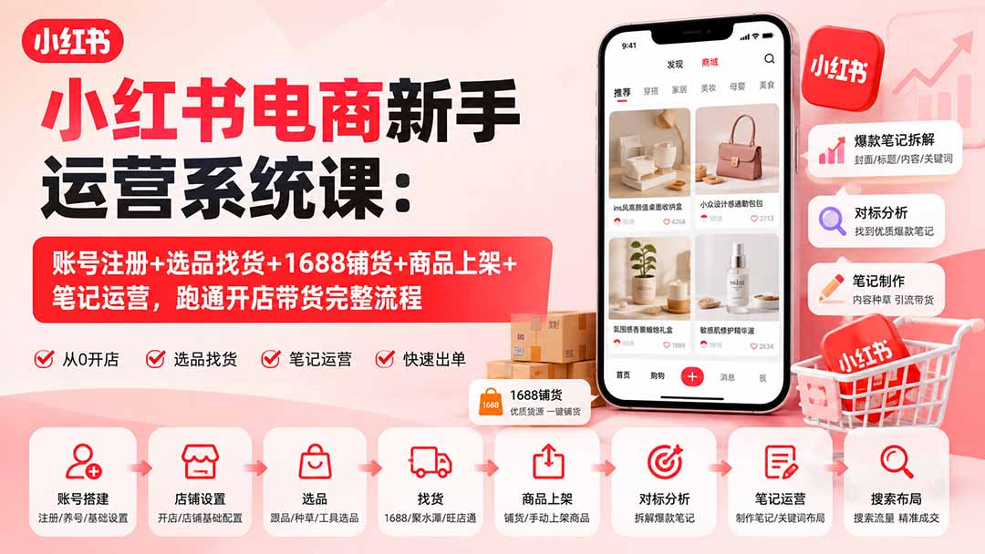 （20319期）小红书电商新手运营系统课：账号注册+选品找货+1688铺货+商品上架+笔记运营，跑通开店带货完整流程 - 臻优资源网