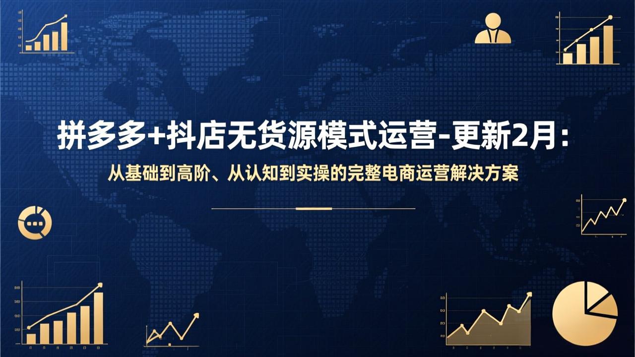 （17367期）拼多多+抖店无货源模式运营-更新2月：从基础到高阶、从认知到实操的完整电商运营解决方案 - 臻优资源网