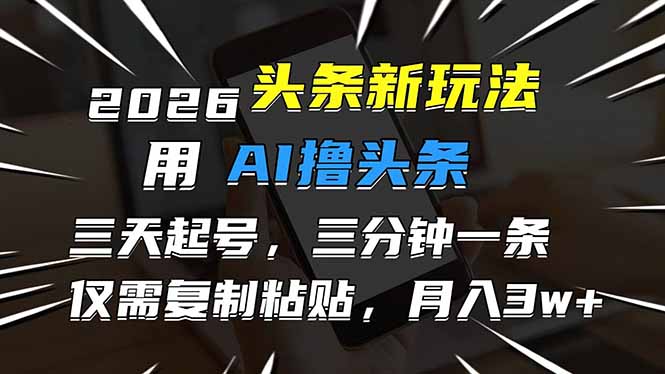 （17351期）2026最新头条玩法，用AI撸头条，3天必起号，3分钟1条，只需要复制粘贴，简单月入3W+ - 臻优资源网